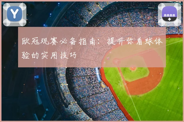 欧冠观赛必备指南：提升你看球体验的实用技巧