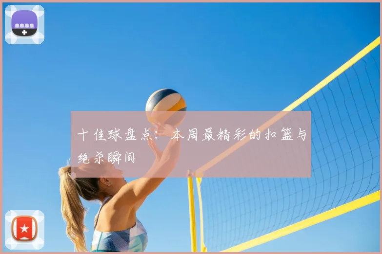 十佳球盘点：本周最精彩的扣篮与绝杀瞬间