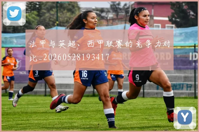 法甲与英超、西甲联赛的竞争力对比_20260528193417