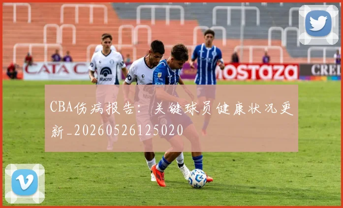 CBA伤病报告：关键球员健康状况更新_20260526125020