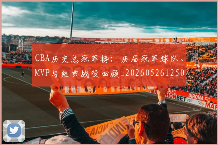 CBA历史总冠军榜:历届冠军球队、MVP与经典战役回顾_20260526125031