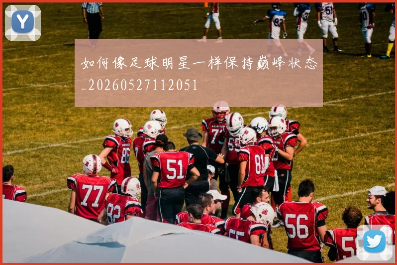 如何像足球明星一样保持巅峰状态_20260527112051