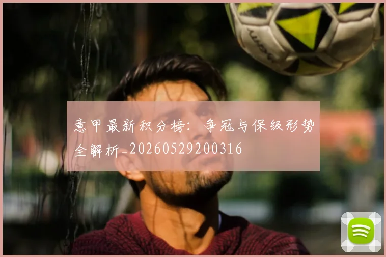 意甲最新积分榜：争冠与保级形势全解析_20260529200316