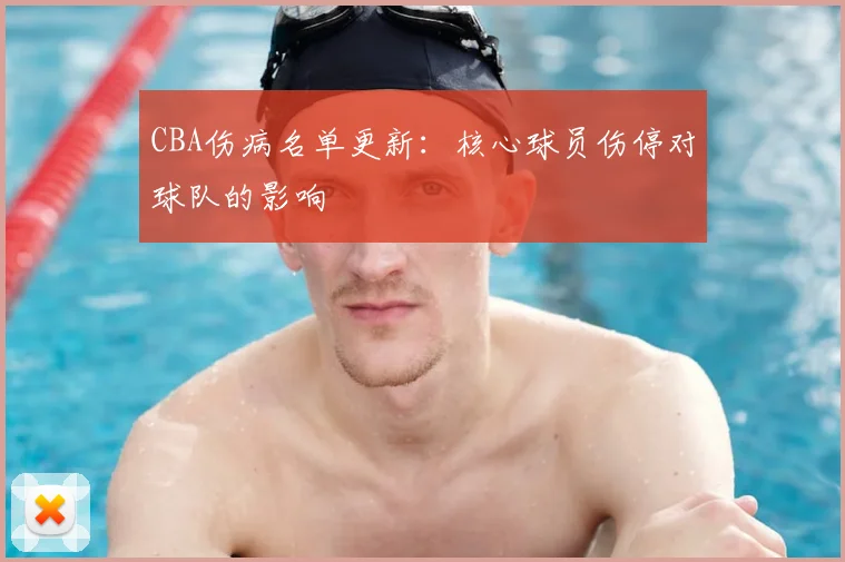 CBA伤病名单更新:核心球员伤停对球队的影响