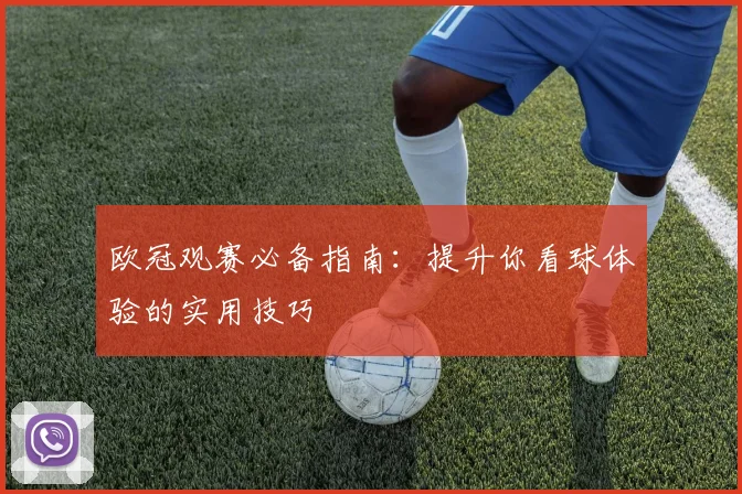 欧冠观赛必备指南:提升你看球体验的实用技巧