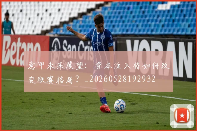 意甲未来展望：资本注入将如何改变联赛格局？_20260528192932
