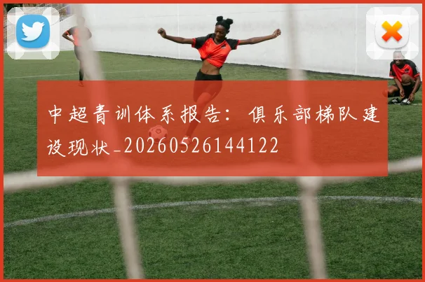 中超青训体系报告：俱乐部梯队建设现状_20260526144122