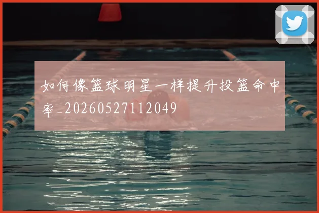 如何像篮球明星一样提升投篮命中率_20260527112049