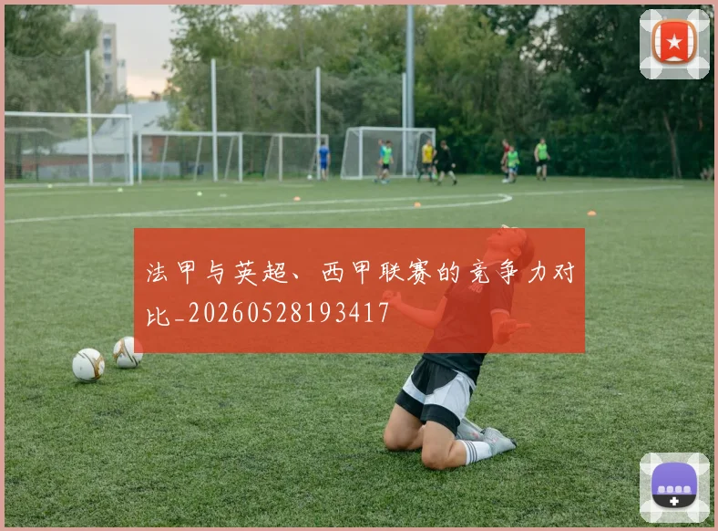 法甲与英超、西甲联赛的竞争力对比_20260528193417
